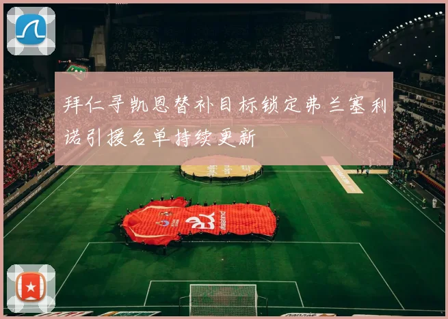 拜仁寻凯恩替补目标锁定弗兰塞利诺引援名单持续更新