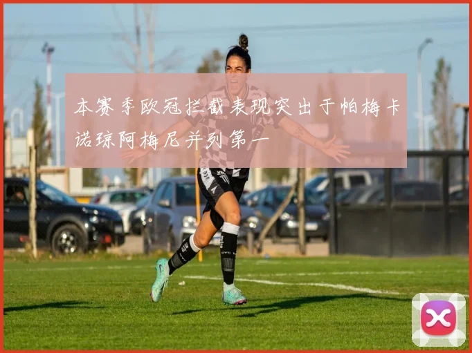 本赛季欧冠拦截表现突出于帕梅卡诺琼阿梅尼并列第一