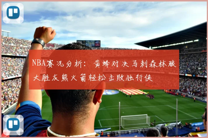 NBA赛况分析：黄蜂对决马刺森林狼大胜灰熊火箭轻松击败独行侠