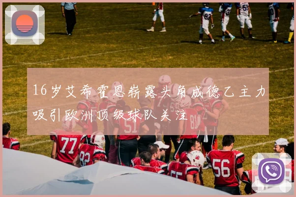 16岁艾希霍恩崭露头角成德乙主力吸引欧洲顶级球队关注