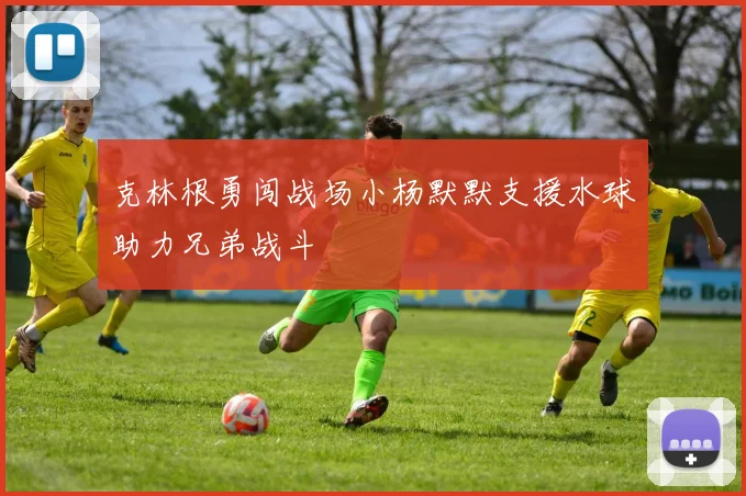 克林根勇闯战场小杨默默支援水球助力兄弟战斗