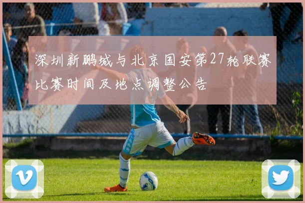深圳新鹏城与北京国安第27轮联赛比赛时间及地点调整公告