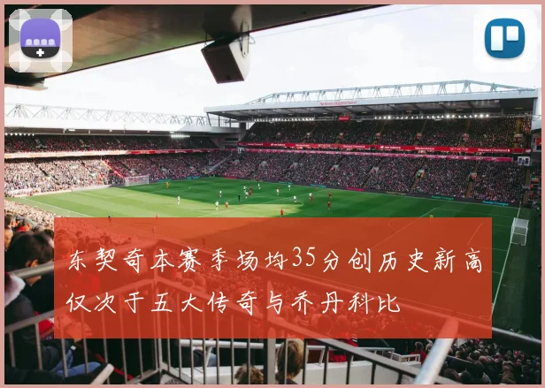 东契奇本赛季场均35分创历史新高仅次于五大传奇与乔丹科比