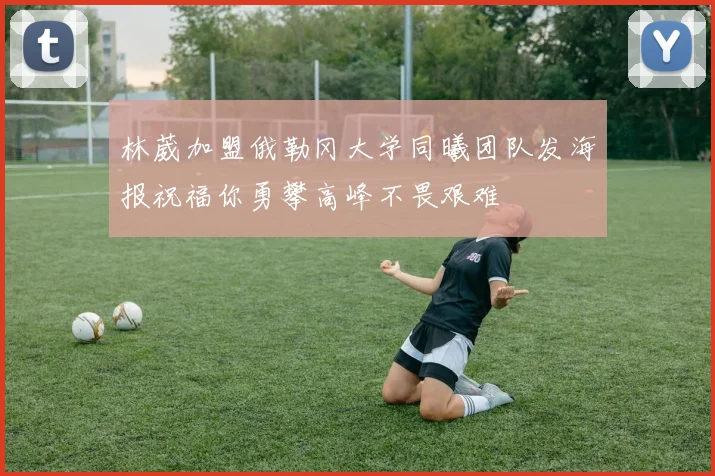 林葳加盟俄勒冈大学同曦团队发海报祝福你勇攀高峰不畏艰难