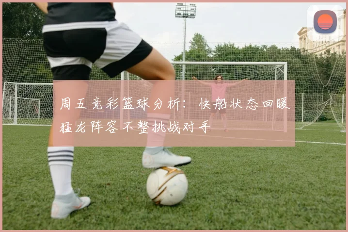 周五竞彩篮球分析：快船状态回暖猛龙阵容不整挑战对手