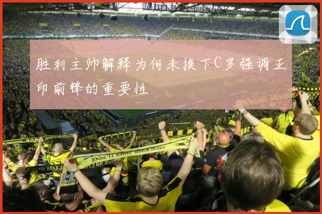 胜利主帅解释为何未换下C罗强调正印前锋的重要性