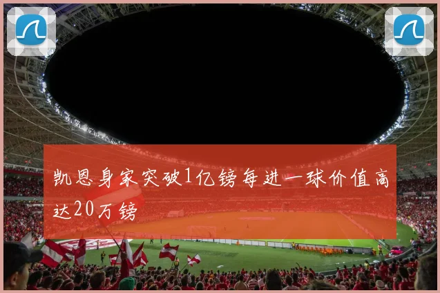 凯恩身家突破1亿镑每进一球价值高达20万镑
