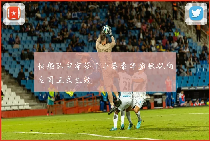 快船队宣布签下小泰泰华盛顿双向合同正式生效