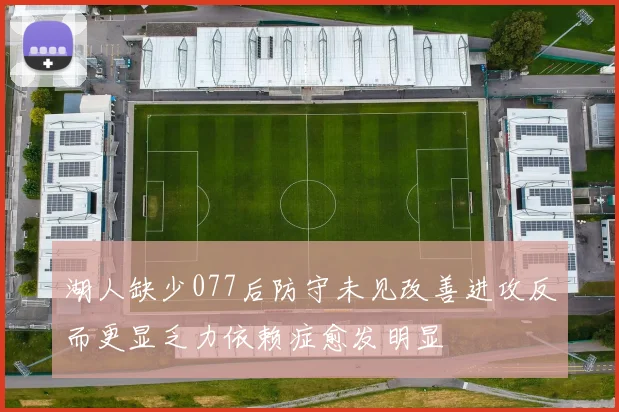 湖人缺少077后防守未见改善进攻反而更显乏力依赖症愈发明显